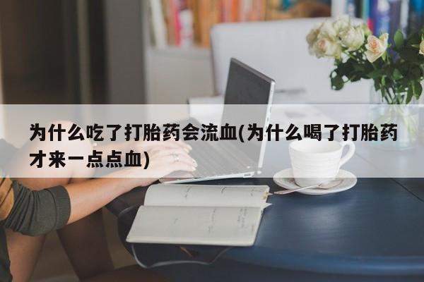 网上哪里买打胎药为什么吃了打胎药会流血(为什么喝了打胎药才来一点点血)