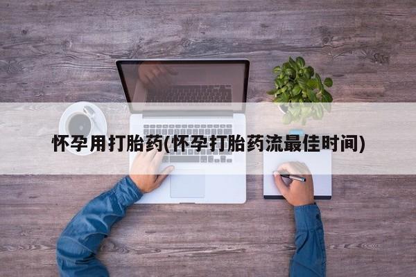 网上哪里买打胎药怀孕用打胎药(怀孕打胎药流最佳时间)