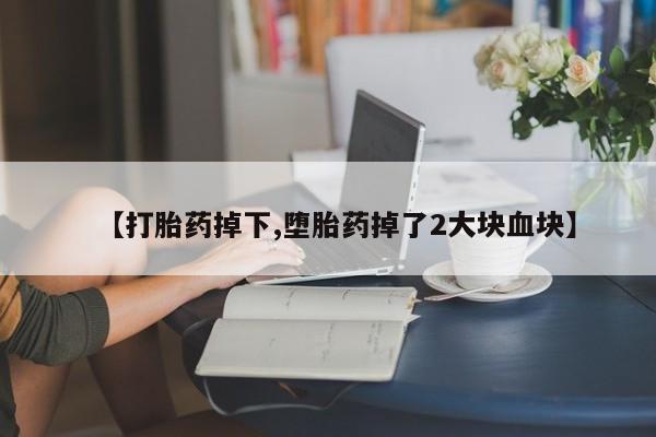网上哪里买打胎药【打胎药掉下,堕胎药掉了2大块血块】