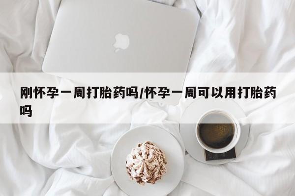 网上哪里买打胎药刚怀孕一周打胎药吗/怀孕一周可以用打胎药吗