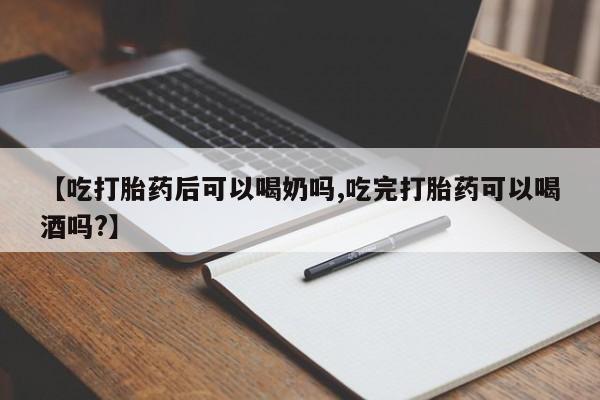 网上哪里买打胎药【吃打胎药后可以喝奶吗,吃完打胎药可以喝酒吗?】