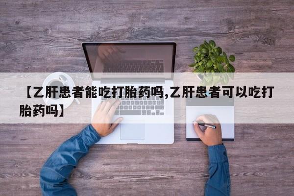 网上哪里买打胎药【乙肝患者能吃打胎药吗,乙肝患者可以吃打胎药吗】