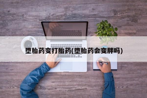 网上哪里买打胎药堕胎药变打胎药(堕胎药会变胖吗)