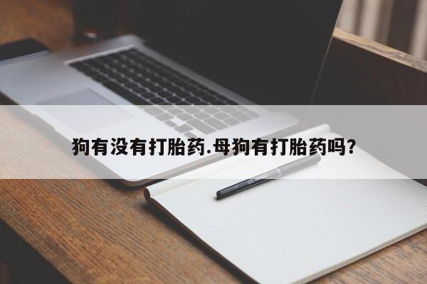 网上哪里买打胎药狗有没有打胎药.母狗有打胎药吗？