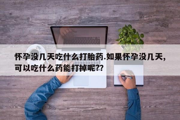 网上哪里买打胎药怀孕没几天吃什么打胎药.如果怀孕没几天,可以吃什么药能打掉呢?？