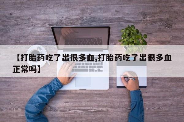 网上哪里买打胎药【打胎药吃了出很多血,打胎药吃了出很多血正常吗】