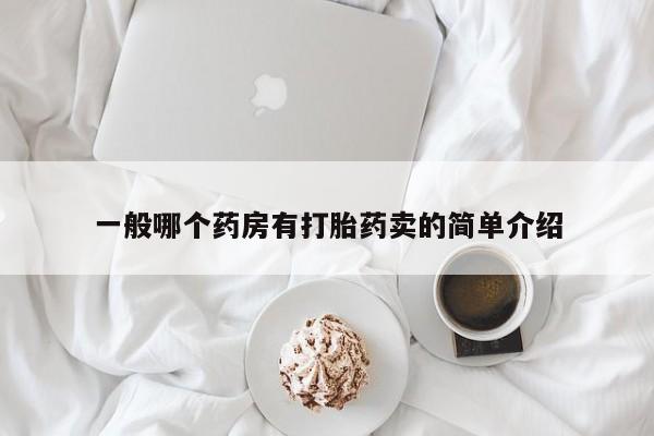 网上哪里买打胎药一般哪个药房有打胎药卖的简单介绍