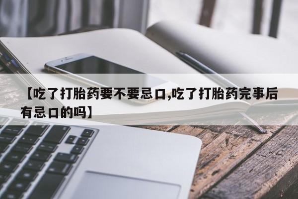 网上哪里买打胎药【吃了打胎药要不要忌口,吃了打胎药完事后有忌口的吗】
