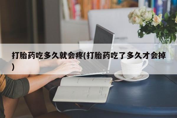 网上哪里买打胎药打胎药吃多久就会疼(打胎药吃了多久才会掉)