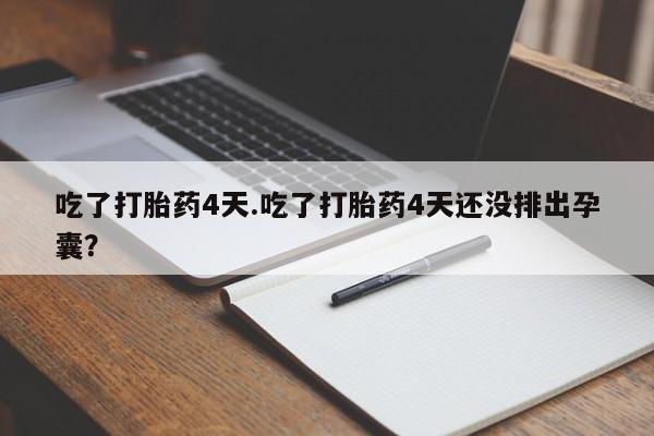 网上哪里买打胎药吃了打胎药4天.吃了打胎药4天还没排出孕囊？
