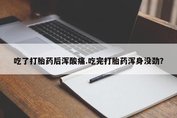 网上哪里买打胎药吃了打胎药后浑酸痛.吃完打胎药浑身没劲？