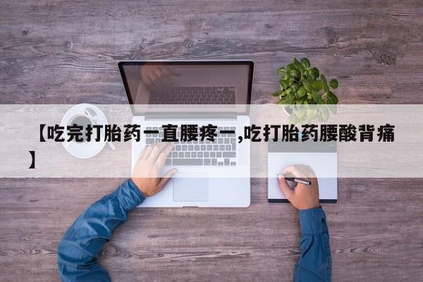 网上哪里买打胎药【吃完打胎药一直腰疼一,吃打胎药腰酸背痛】
