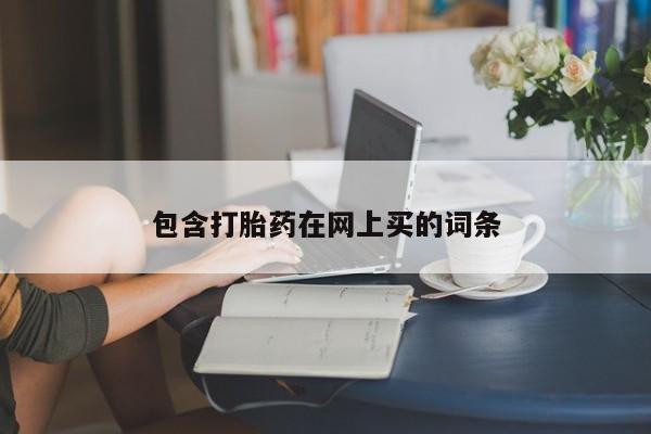 网上哪里买打胎药包含打胎药在网上买的词条