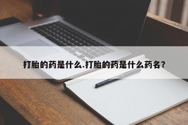 网上哪里买打胎药打胎的药是什么.打胎的药是什么药名？