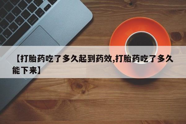 网上哪里买打胎药【打胎药吃了多久起到药效,打胎药吃了多久能下来】