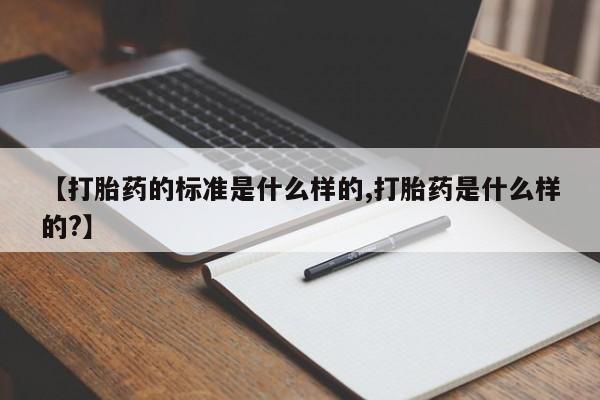 网上哪里买打胎药【打胎药的标准是什么样的,打胎药是什么样的?】