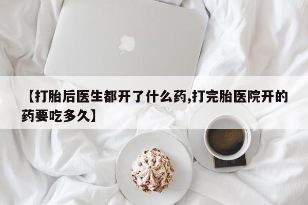 网上哪里买打胎药【打胎后医生都开了什么药,打完胎医院开的药要吃多久】
