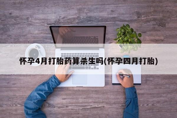 网上哪里买打胎药怀孕4月打胎药算杀生吗(怀孕四月打胎)