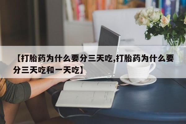 网上哪里买打胎药【打胎药为什么要分三天吃,打胎药为什么要分三天吃和一天吃】