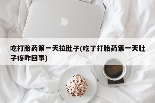 网上哪里买打胎药吃打胎药第一天拉肚子(吃了打胎药第一天肚子疼咋回事)