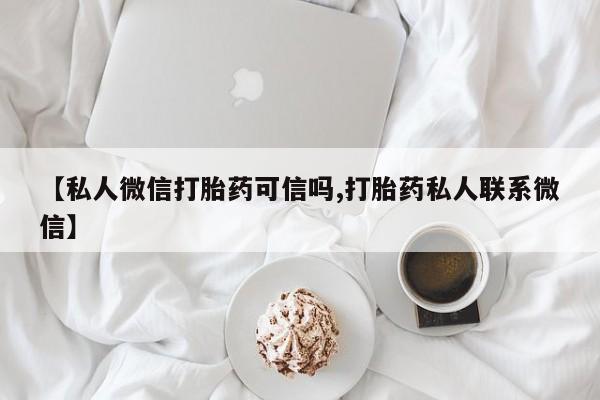 网上哪里买打胎药【私人微信打胎药可信吗,打胎药私人联系微信】