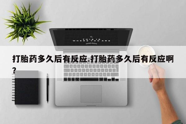 网上哪里买打胎药打胎药多久后有反应.打胎药多久后有反应啊？