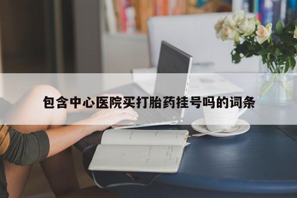 网上哪里买打胎药包含中心医院买打胎药挂号吗的词条