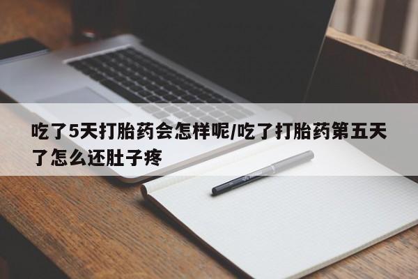 网上哪里买打胎药吃了5天打胎药会怎样呢/吃了打胎药第五天了怎么还肚子疼