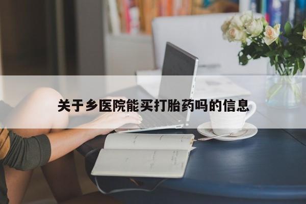 网上哪里买打胎药关于乡医院能买打胎药吗的信息