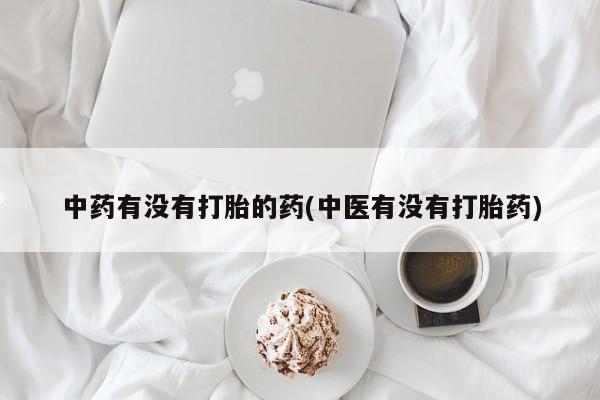 网上哪里买打胎药中药有没有打胎的药(中医有没有打胎药)