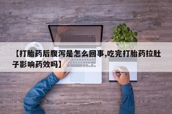 网上哪里买打胎药【打胎药后腹泻是怎么回事,吃完打胎药拉肚子影响药效吗】