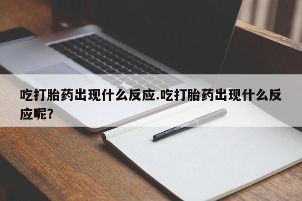 网上哪里买打胎药吃打胎药出现什么反应.吃打胎药出现什么反应呢？
