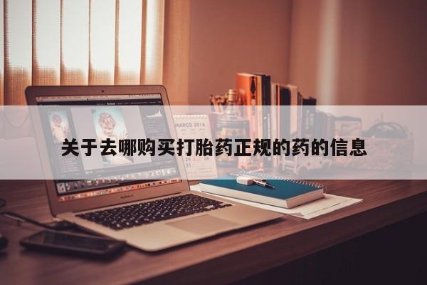 网上哪里买打胎药关于去哪购买打胎药正规的药的信息