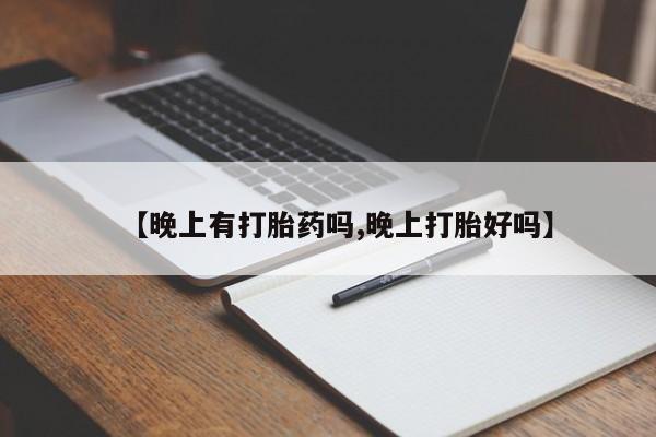 网上哪里买打胎药【晚上有打胎药吗,晚上打胎好吗】