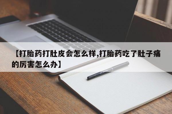 网上哪里买打胎药【打胎药打肚皮会怎么样,打胎药吃了肚子痛的厉害怎么办】